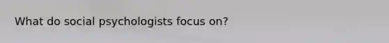 What do social psychologists focus on?