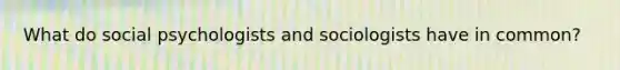 What do social psychologists and sociologists have in common?