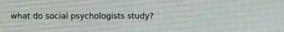 what do social psychologists study?