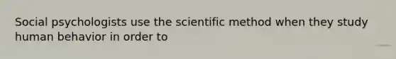 Social psychologists use the scientific method when they study human behavior in order to