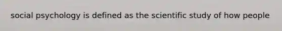 social psychology is defined as the scientific study of how people