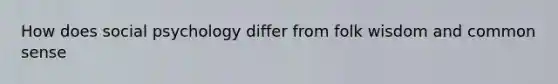 How does social psychology differ from folk wisdom and common sense