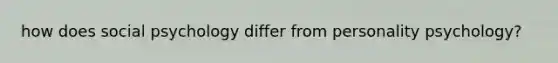 how does social psychology differ from personality psychology?