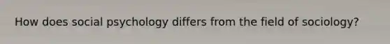 How does social psychology differs from the field of sociology?