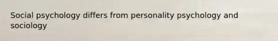 Social psychology differs from personality psychology and sociology