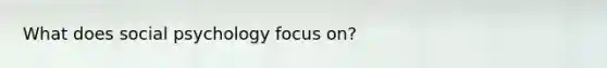 What does social psychology focus on?