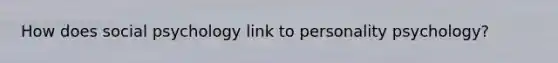 How does social psychology link to personality psychology?