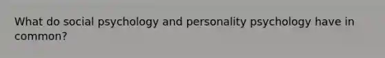 What do social psychology and personality psychology have in common?