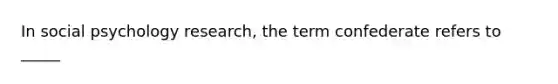 In social psychology research, the term confederate refers to _____