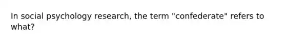 In social psychology research, the term "confederate" refers to what?