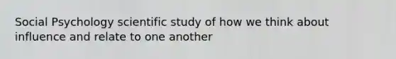 Social Psychology scientific study of how we think about influence and relate to one another