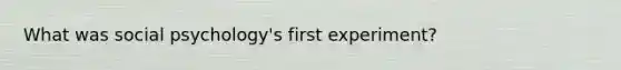 What was social psychology's first experiment?