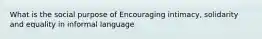 What is the social purpose of Encouraging intimacy, solidarity and equality in informal language