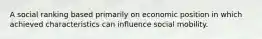 A social ranking based primarily on economic position in which achieved characteristics can influence social mobility.