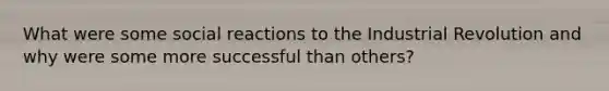 What were some social reactions to the Industrial Revolution and why were some more successful than others?