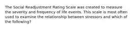 The Social Readjustment Rating Scale was created to measure the severity and frequency of life events. This scale is most often used to examine the relationship between stressors and which of the following?