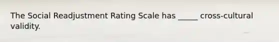 The Social Readjustment Rating Scale has _____ cross-cultural validity.