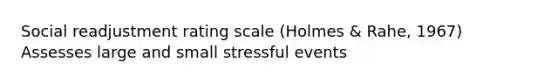 Social readjustment rating scale (Holmes & Rahe, 1967) Assesses large and small stressful events