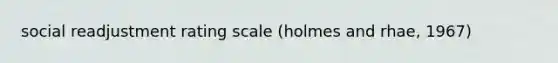 social readjustment rating scale (holmes and rhae, 1967)