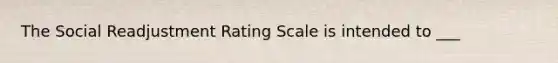 The Social Readjustment Rating Scale is intended to ___