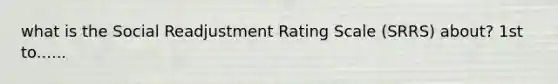 what is the Social Readjustment Rating Scale (SRRS) about? 1st to......