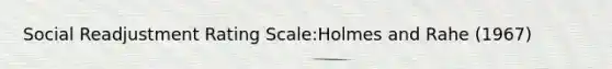 Social Readjustment Rating Scale:Holmes and Rahe (1967)