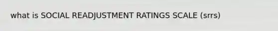 what is SOCIAL READJUSTMENT RATINGS SCALE (srrs)