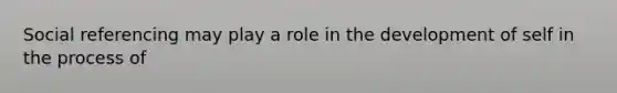 Social referencing may play a role in the development of self in the process of