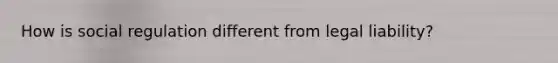 How is social regulation different from legal liability?