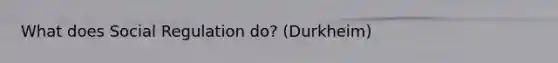 What does Social Regulation do? (Durkheim)