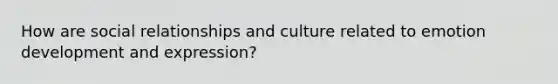 How are social relationships and culture related to emotion development and expression?