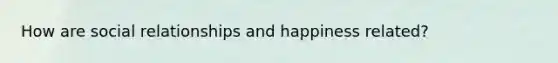 How are social relationships and happiness related?