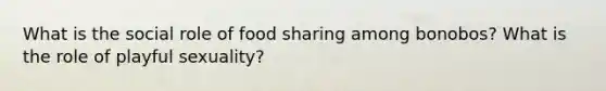 What is the social role of food sharing among bonobos? What is the role of playful sexuality?