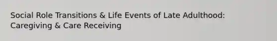 Social Role Transitions & Life Events of Late Adulthood: Caregiving & Care Receiving