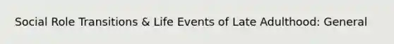 Social Role Transitions & Life Events of Late Adulthood: General