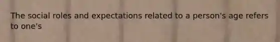 The social roles and expectations related to a person's age refers to one's