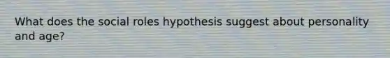 What does the social roles hypothesis suggest about personality and age?