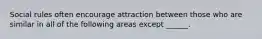 Social rules often encourage attraction between those who are similar in all of the following areas except ______.