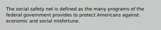 The social safety net is defined as the many programs of the federal government provides to protect Americans against economic and social misfortune.