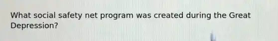What social safety net program was created during the Great Depression?