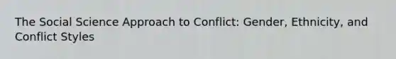 The Social Science Approach to Conflict: Gender, Ethnicity, and Conflict Styles