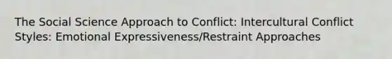 The Social Science Approach to Conflict: Intercultural Conflict Styles: Emotional Expressiveness/Restraint Approaches