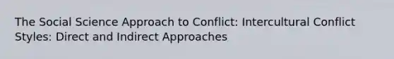 The Social Science Approach to Conflict: Intercultural Conflict Styles: Direct and Indirect Approaches