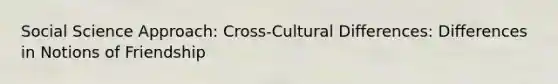 Social Science Approach: Cross-Cultural Differences: Differences in Notions of Friendship