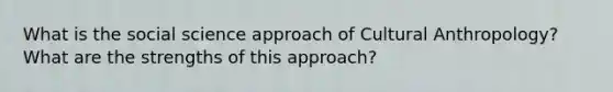 What is the social science approach of Cultural Anthropology? What are the strengths of this approach?