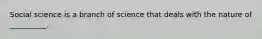 Social science is a branch of science that deals with the nature of __________.