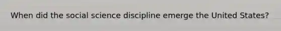 When did the social science discipline emerge the United States?