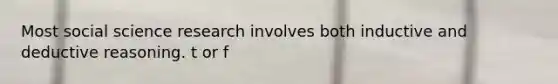 Most social science research involves both inductive and deductive reasoning. t or f