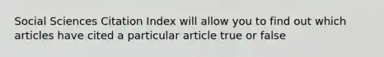 Social Sciences Citation Index will allow you to find out which articles have cited a particular article true or false