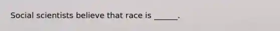 Social scientists believe that race is ______.